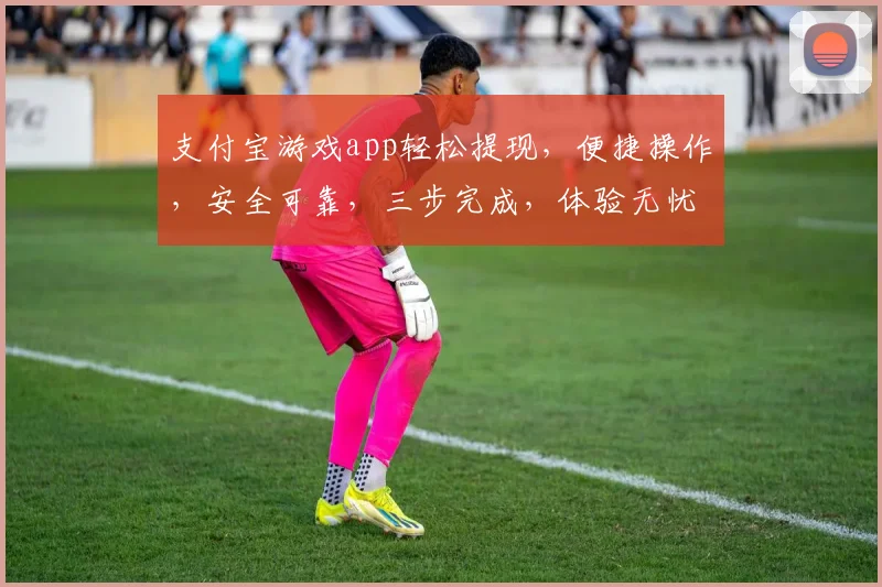 支付宝游戏app轻松提现，便捷操作，安全可靠，三步完成，体验无忧，告别繁琐